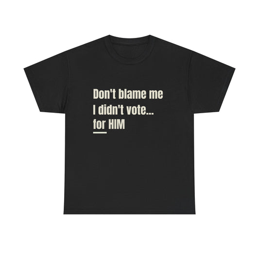 Political Satire Tee - Don't Blame Me I Didn't Vote for HIM