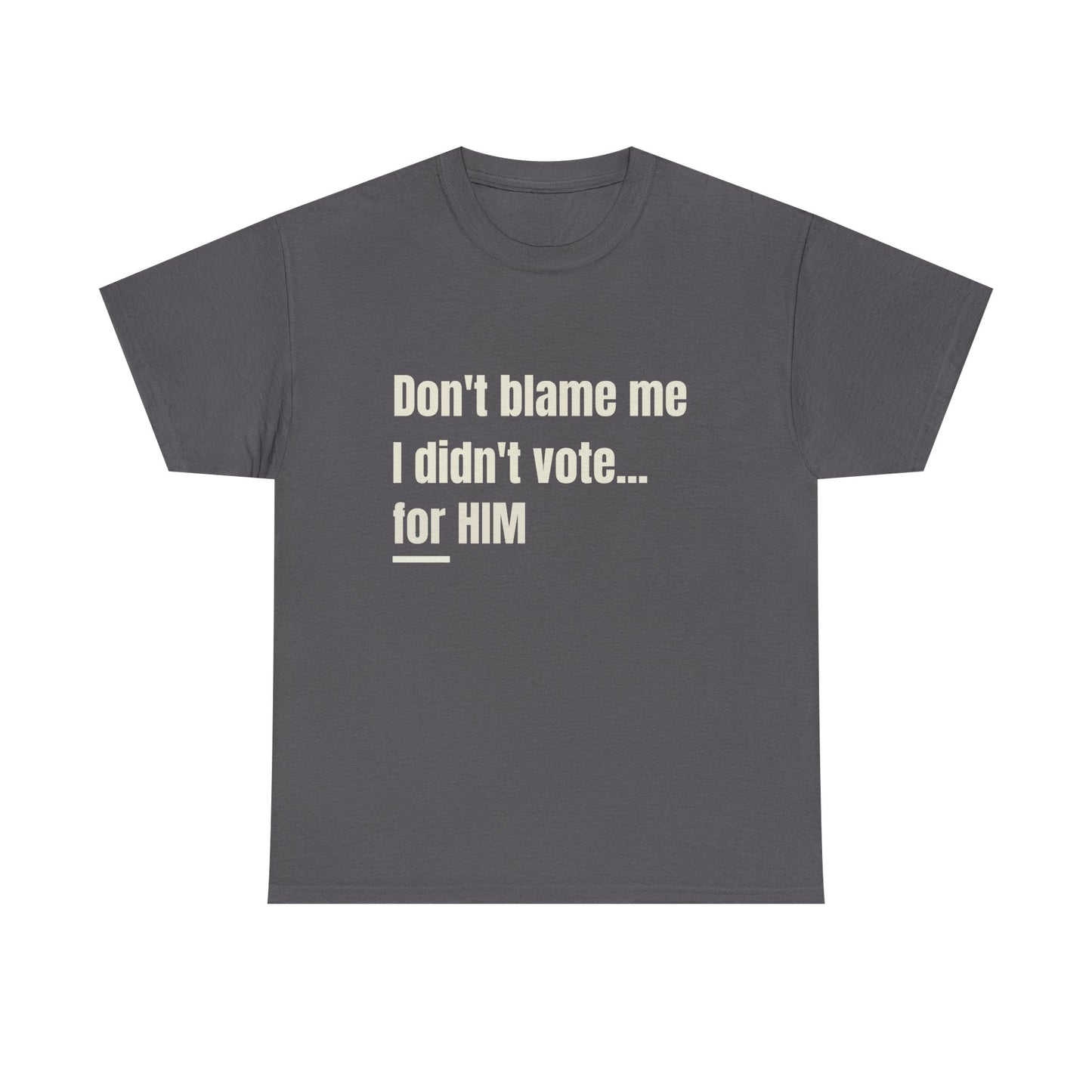 Political Satire Tee - Don't Blame Me I Didn't Vote for HIM